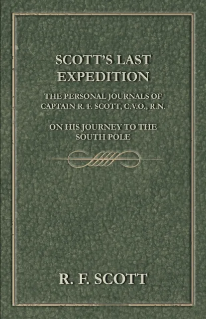 Scott's Last Expedition - The Personal Journals of Captain R. F. Scott, C.V.O., R.N., on his Journey to the South Pole