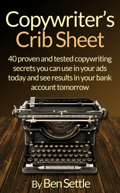 Copywriter's Crib Sheet: 40 Proven and Tested Copywriting Secrets You Can Use in Your Ads Today and See Results in Your Bank Account Tomorrow