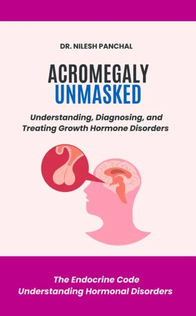Acromegaly Unmasked: Understanding, Diagnosing, and Treating Growth Hormone Disorders