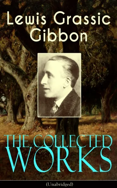 Collected Works of Lewis Grassic Gibbon (Unabridged)