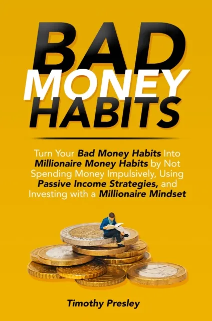 Bad Money Habits: Turn Your Bad Money Habits Into Millionaire Money Habits by Not Spending Money Impulsively, Using Passive Income Strategies, and Investing with a Millionaire Mindset