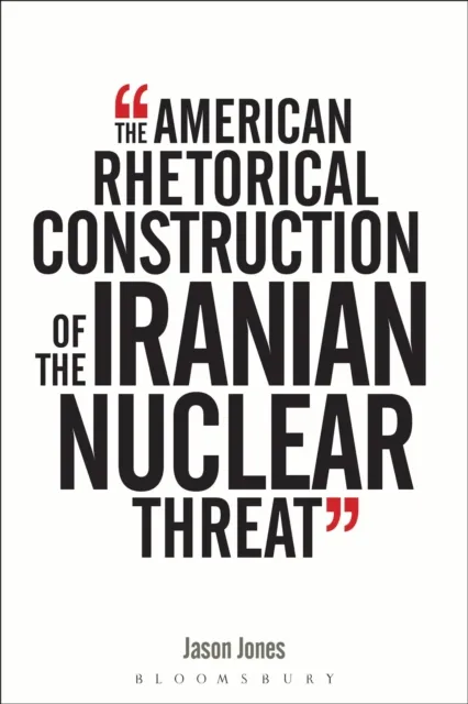 The American Rhetorical Construction of the Iranian Nuclear Threat