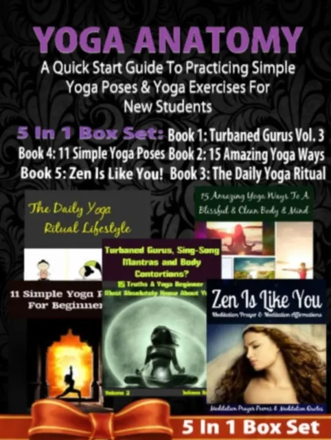 Yoga Anatomy: A Quick Start Guide To Practicing Simple Yoga Poses & Yoga Exercises For New Students - 5 In 1 Box Set: 5 In 1 Box Set:Book 1: 15 Amazing Yoga Ways To A Blissful & Clean Body & Mind Book 2. 11 Simple Yoga Poses for Beginners Book 3: Daily Yoga Ritual Book 4: Turbaned Gurus, Sing-Song Mantras & Body Contortions - Vol. 3 Book 5