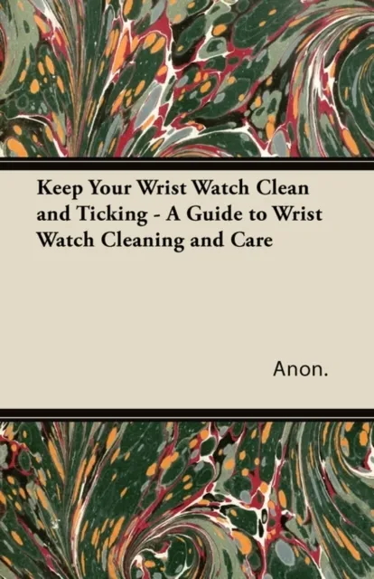 Keep Your Wrist Watch Clean and Ticking - A Guide to Wrist Watch Cleaning and Care