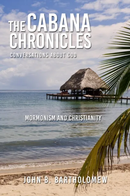 Cabana Chronicles  Conversations About God  Mormonism and Christianity