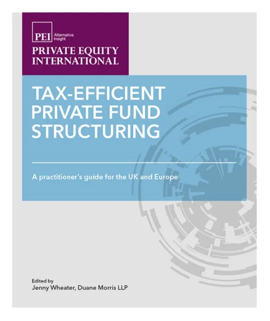 Tax-efficient Private Fund Structuring : A Practioner's Guide for the UK and Europe
