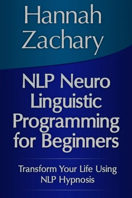 NLP Neuro Linguistic Programming for Beginners: Transform Your Life Using NLP Hypnosis