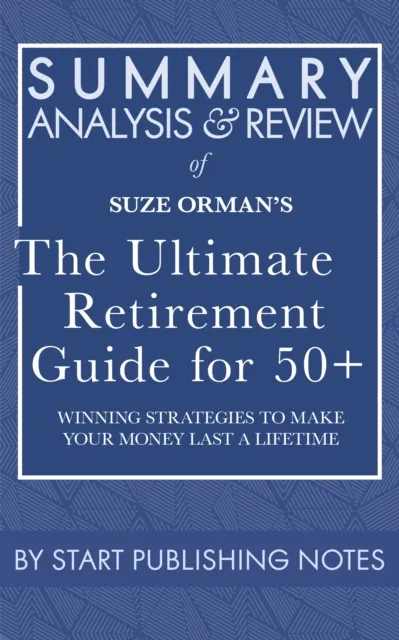 Summary, Analysis, and Review of Suze Orman's The Ultimate Retirement Guide for 50+: Winning Strategies to Make Your Money Last a Lifetime