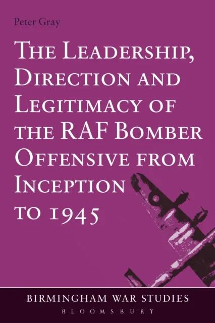 Leadership, Direction and Legitimacy of the RAF Bomber Offensive from Inception to 1945