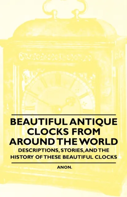 Beautiful Antique Clocks from Around the World - Descriptions, Stories, and the History of These Beautiful Clocks