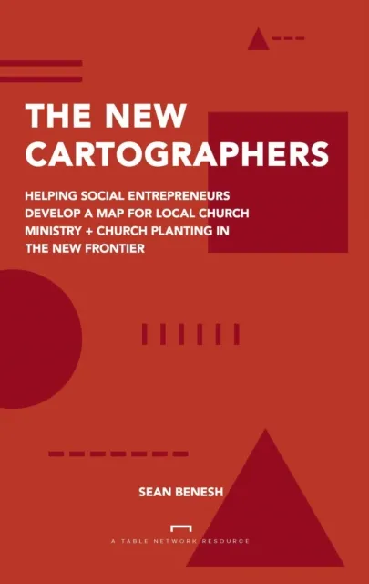 New Cartographers: Helping Social Entrepreneurs Develop a New Map for Church Planting + Local Church Ministry in the New Frontier