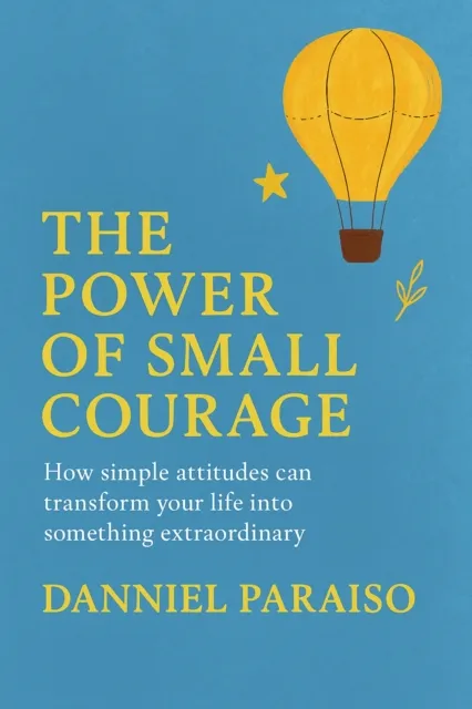 Power of Small Courage - How simple attitudes can transform your life into something extraordinary