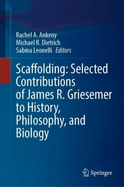 Scaffolding: Selected Contributions of James R. Griesemer to History, Philosophy, and Biology