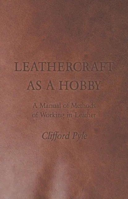 Leathercraft As A Hobby - A Manual of Methods of Working in Leather