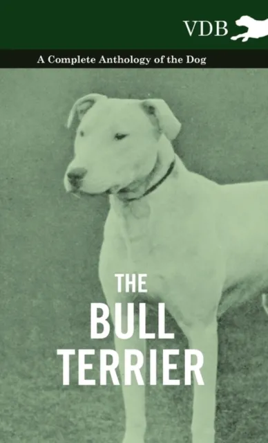 Bull Terrier - A Complete Anthology of the Dog -