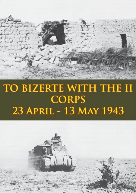 TO BIZERTE WITH THE II CORPS - 23 April - 13 May 1943 [Illustrated Edition]