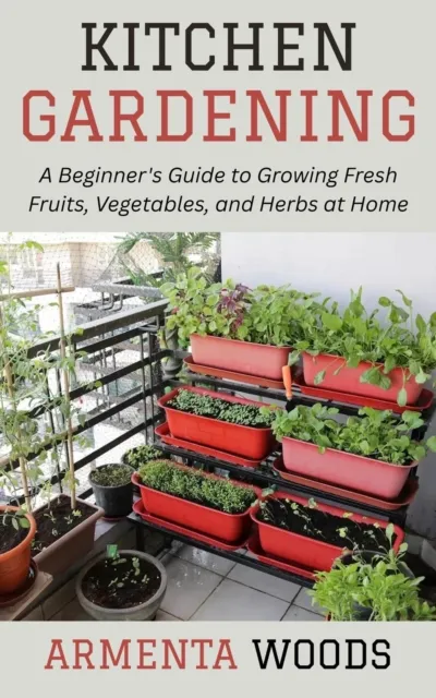 Kitchen Gardening: A Beginner's Guide to Growing Fresh Fruits, Vegetables, and Herbs at Home