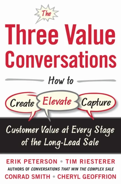 Three Value Conversations: How to Create, Elevate, and Capture Customer Value at Every Stage of the Long-Lead Sale