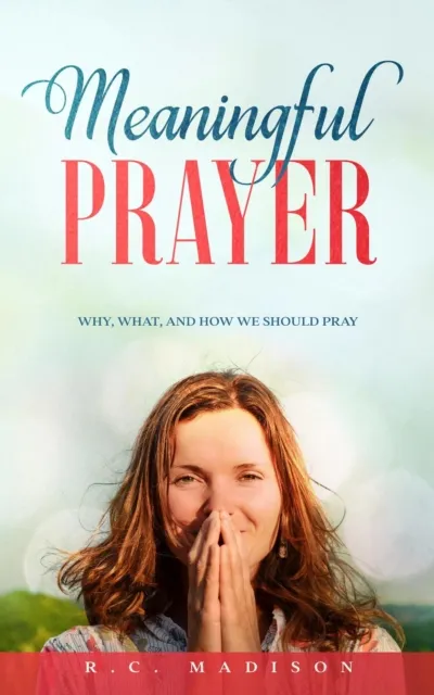 Meaningful Prayer: Why, What, and How We Should Pray