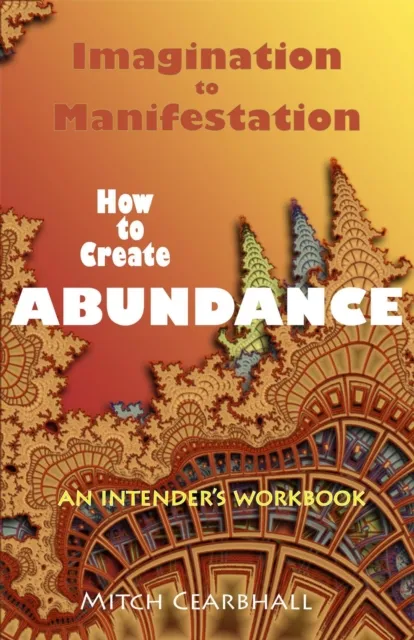 Imagination to Manifestation : How To Create Abundance - an intender's workbook