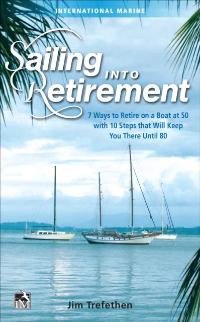 Sailing into Retirement: 7 Ways to Retire on a Boat at 50 with 10 Steps that Will Keep You There Until 80