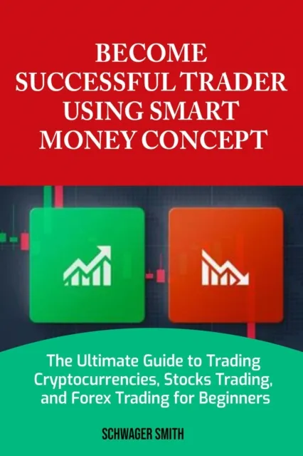 Become A  Successful Trader Using Smart Money  Concept: The Complete Guide to Forex Trading, Stock Trading, and Crypto Currency Trading for Beginners