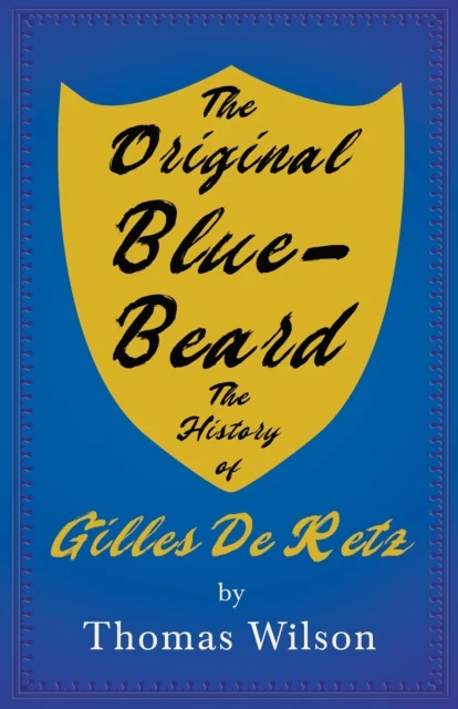 Original Blue-Beard - The History of Gilles De Retz