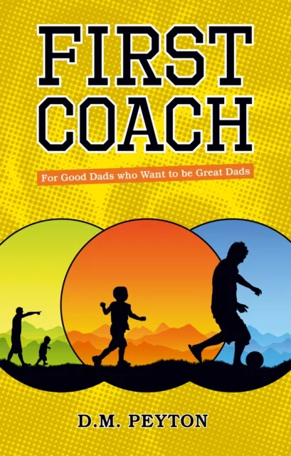 First Coach : For Good Dads Who Want to be Great Dads