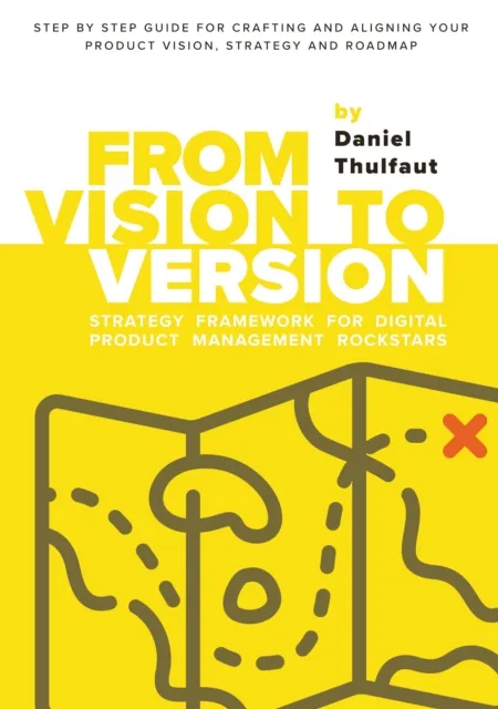 From Vision to Version - Step by step guide for crafting and aligning your product vision, strategy and roadmap