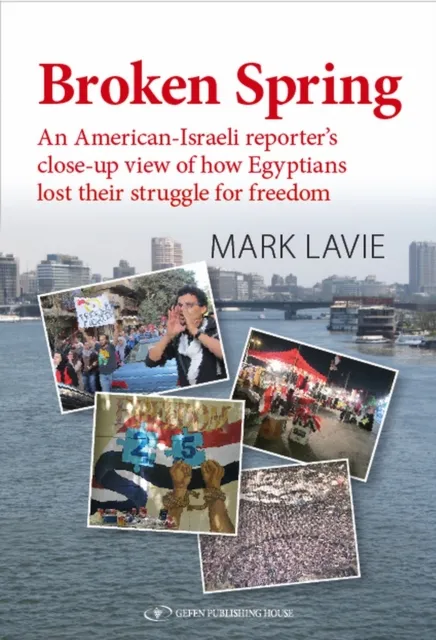 Broken Spring : An American-Israeli reporter's close-up view of how Egyptians lost their struggle for freedom