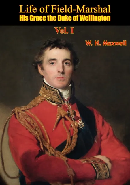 Life of Field-Marshal His Grace the Duke of Wellington Vol. I