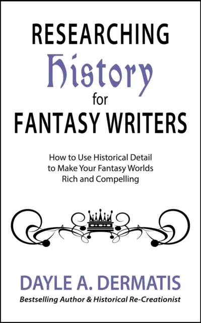 Researching History for Fantasy Writers: How to Use Historical Detail to Make Your Fantasy Worlds Rich and Compelling