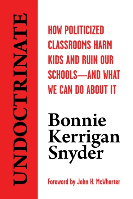 Undoctrinate: How Politicized Classrooms Harm Kids and Ruin Our Schoolsand What We Can Do About It
