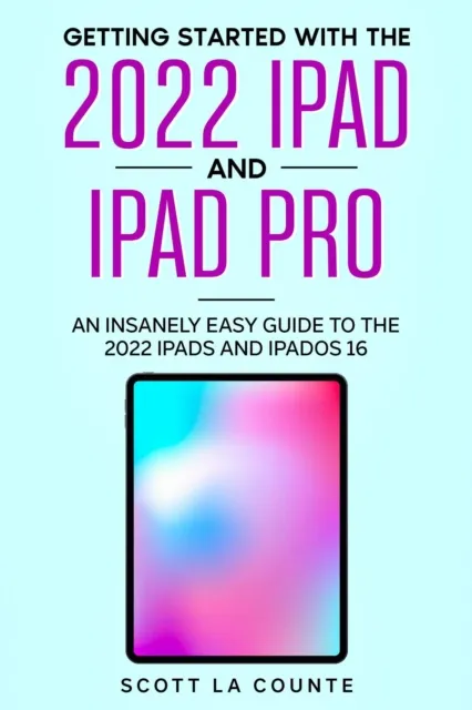 Getting Started with the 2022 iPad and iPad Pro: An Insanely Easy Guide to the 2022 iPads and iPadOS 16