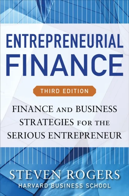 Entrepreneurial Finance, Third Edition: Finance and Business Strategies for the Serious Entrepreneur