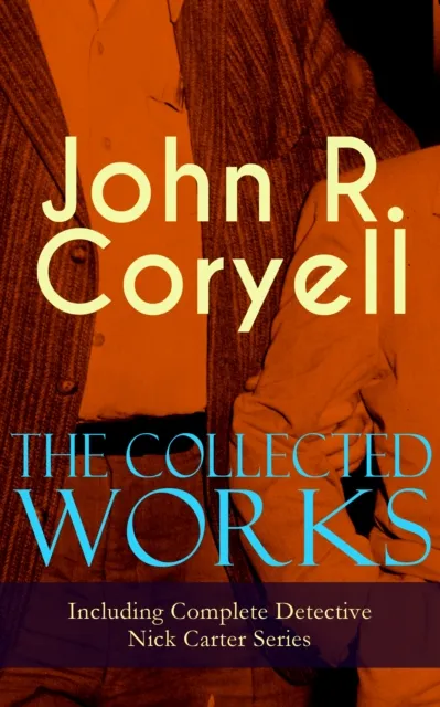 Collected Works of John R. Coryell (Including Complete Detective Nick Carter Series)
