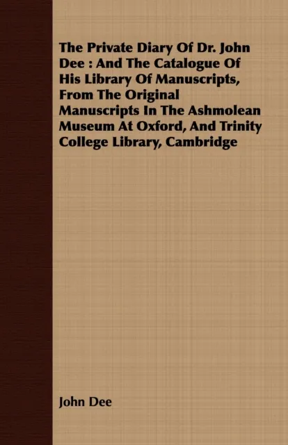 Private Diary Of Dr. John Dee : And The Catalogue Of His Library Of Manuscripts, From The Original Manuscripts In The Ashmolean Museum At Oxford, And Trinity College Library, Cambridge