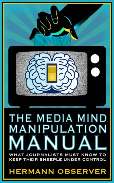 Media Mind Manipulation Manual - What Journalists Must Know to Keep Their Sheeple under Control.