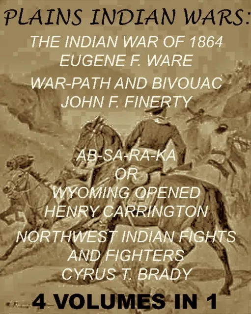 Plains Indian Wars: Indian War of 1864, War-Path & Bivouac, Ab-Sa-Ra-Ka Or Wyoming Opened, & Northwest Indian Fights & Fighters" (4 Volumes In 1)