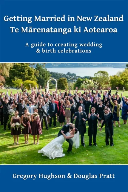 Getting Married in New Zealand: Te MaRenatanga Ki Aotearoa: A Guide to Creating Wedding and Birth Celebrations