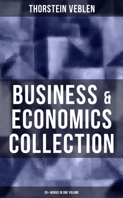 Business & Economics Collection: Thorstein Veblen Edition (30+ Works in One Volume)