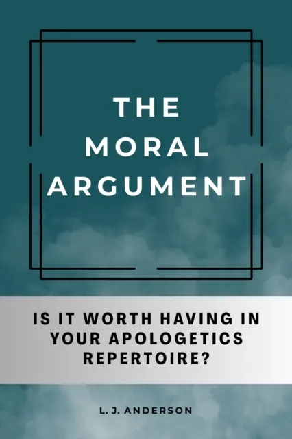 Moral Argument: Is It Worth Having in Your Apologetics Repetoire?