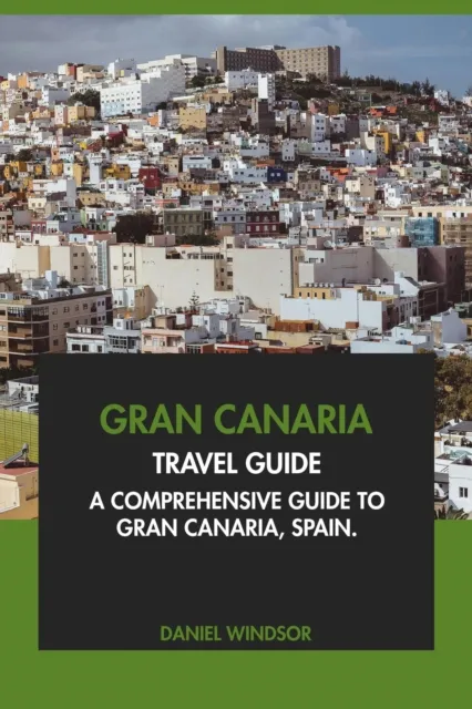 Gran Canaria Travel Guide: A Comprehensive Guide to Gran Canaria, Spain