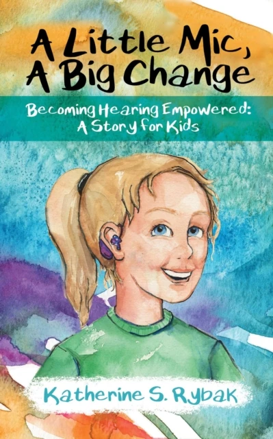 Little Mic, A Big Change: Becoming Hearing Empowered: A Story for Kids