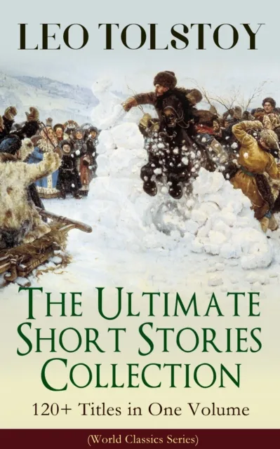 LEO TOLSTOY - The Ultimate Short Stories Collection: 120+ Titles in One Volume (World Classics Series) : The Kreutzer Sonata, The Forged Coupon, Hadji Murad, Alyosha the Pot, Master and Man, Father Se