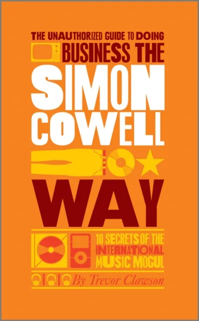 Unauthorized Guide to Doing Business the Simon Cowell Way