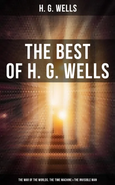 Best of H. G. Wells: The War of the Worlds, The Time Machine & The Invisible Man