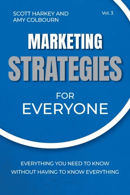 Marketing Strategies for Everyone: Everything You Need To Know Without Having To Know Everything
