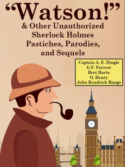 "Watson!" And Other Unauthorized Sherlock Holmes Pastiches, Parodies, and Sequels