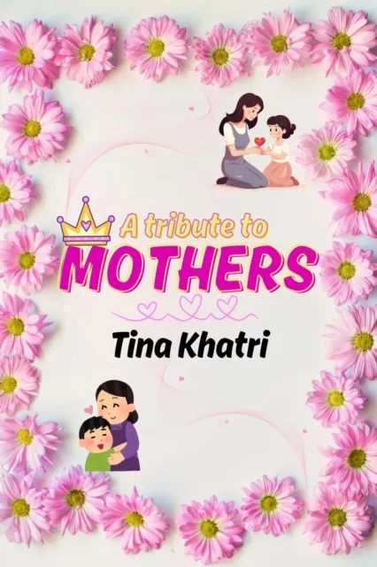 tribute to Mothers by Tina Khatri